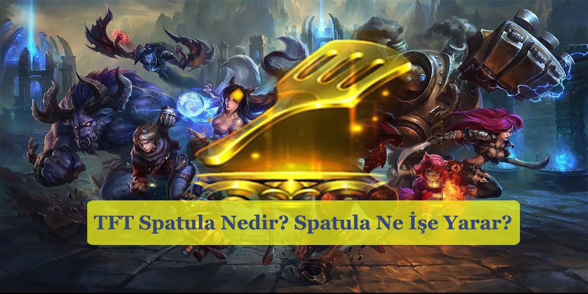 TFT Spatula Nedir? Spatula Ne İşe Yarar? Tüm Detaylar Aylak Bilgin